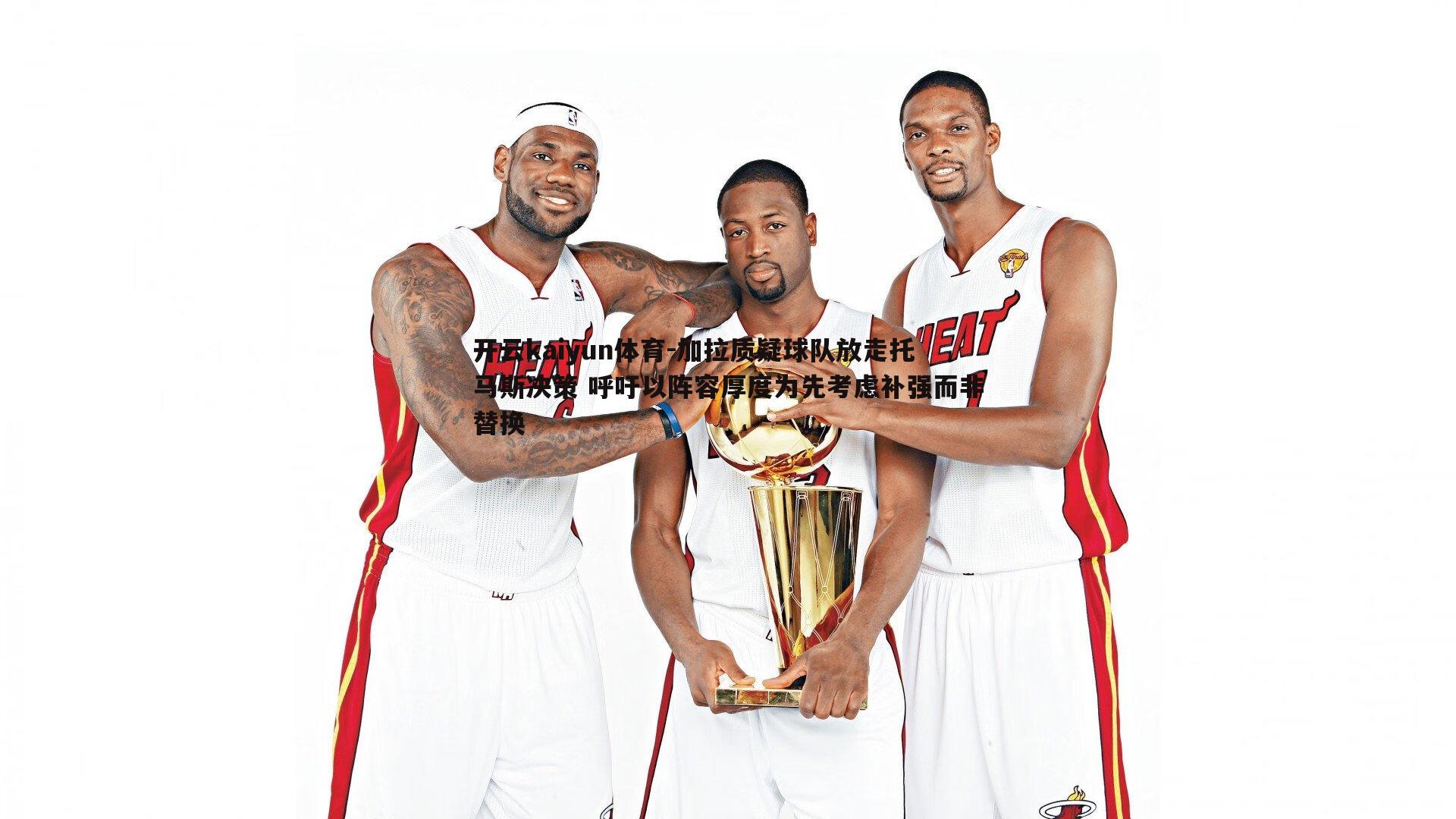 加拉质疑球队放走托马斯决策 呼吁以阵容厚度为先考虑补强而非替换