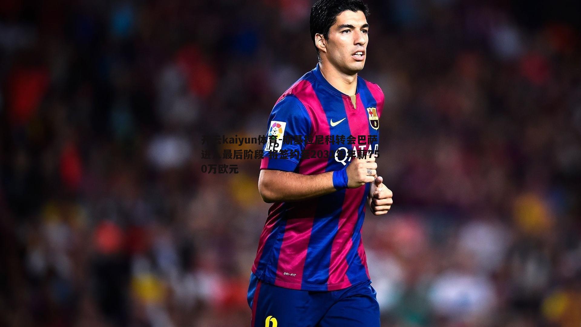 斯基拉尼科转会巴萨进入最后阶段 将签约至2031年年薪750万欧元