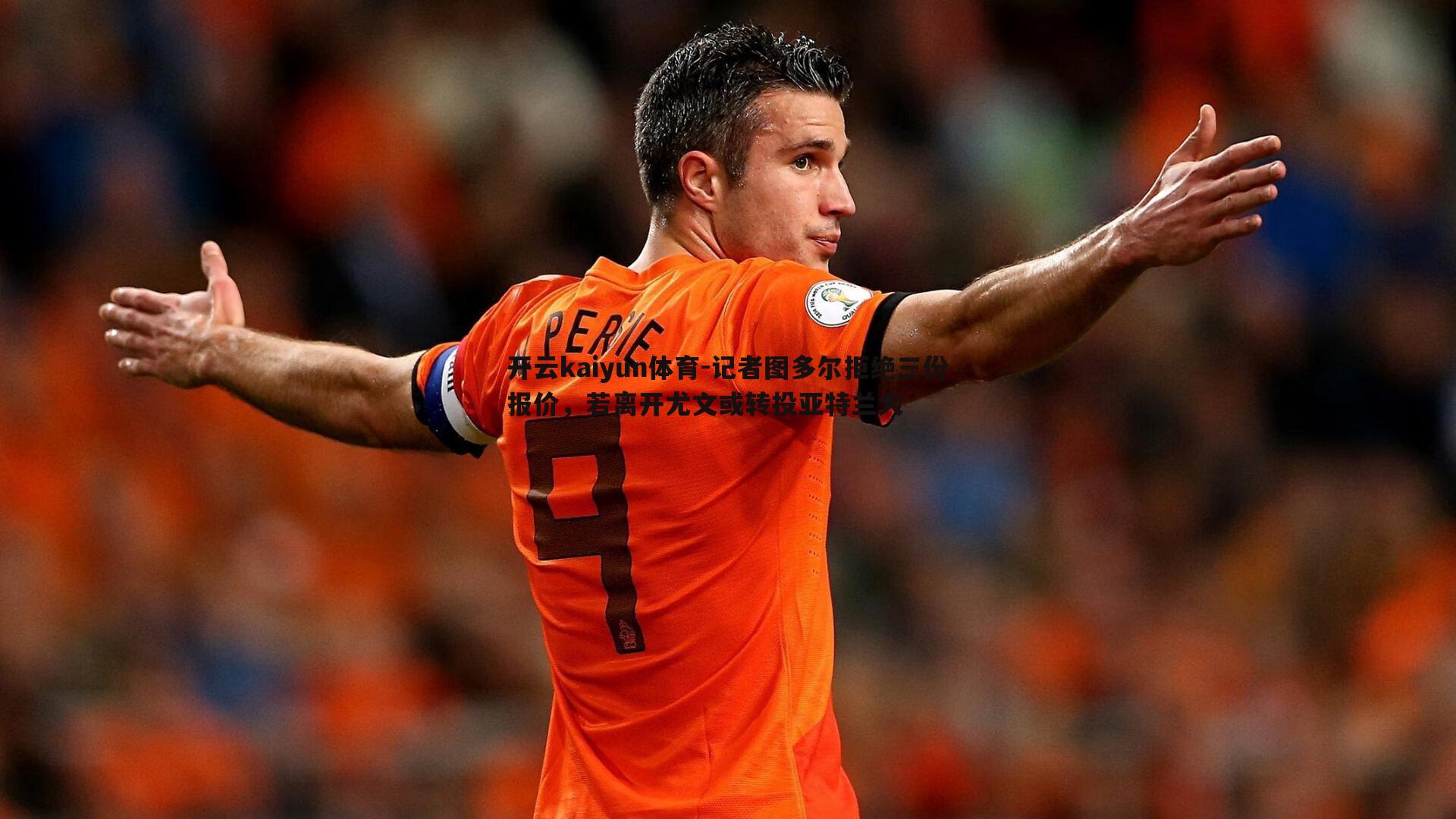 记者图多尔拒绝三份报价,若离开尤文或转投亚特兰大