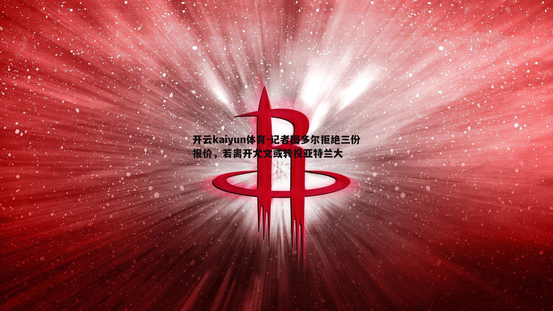 记者图多尔拒绝三份报价,若离开尤文或转投亚特兰大