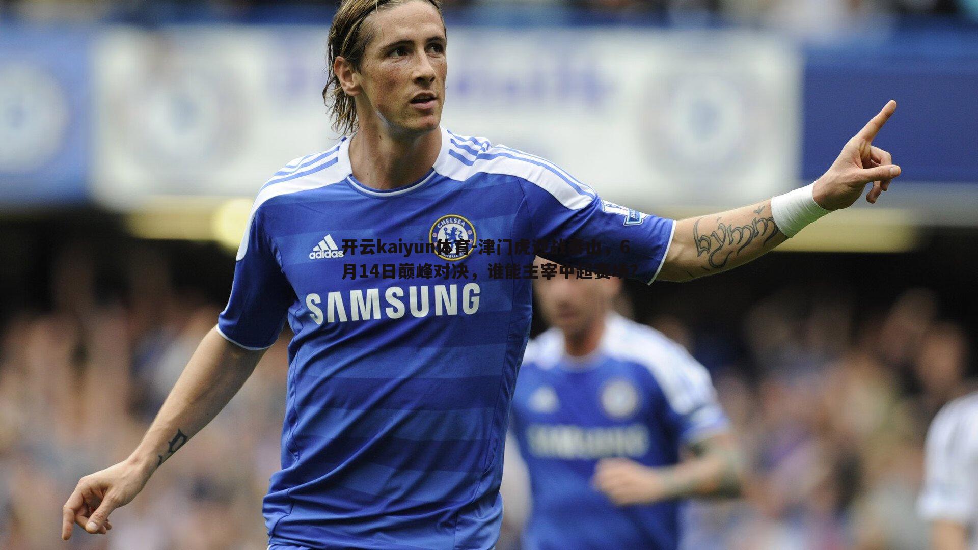 津门虎迎战泰山,6月14日巅峰对决,谁能主宰中超赛场?