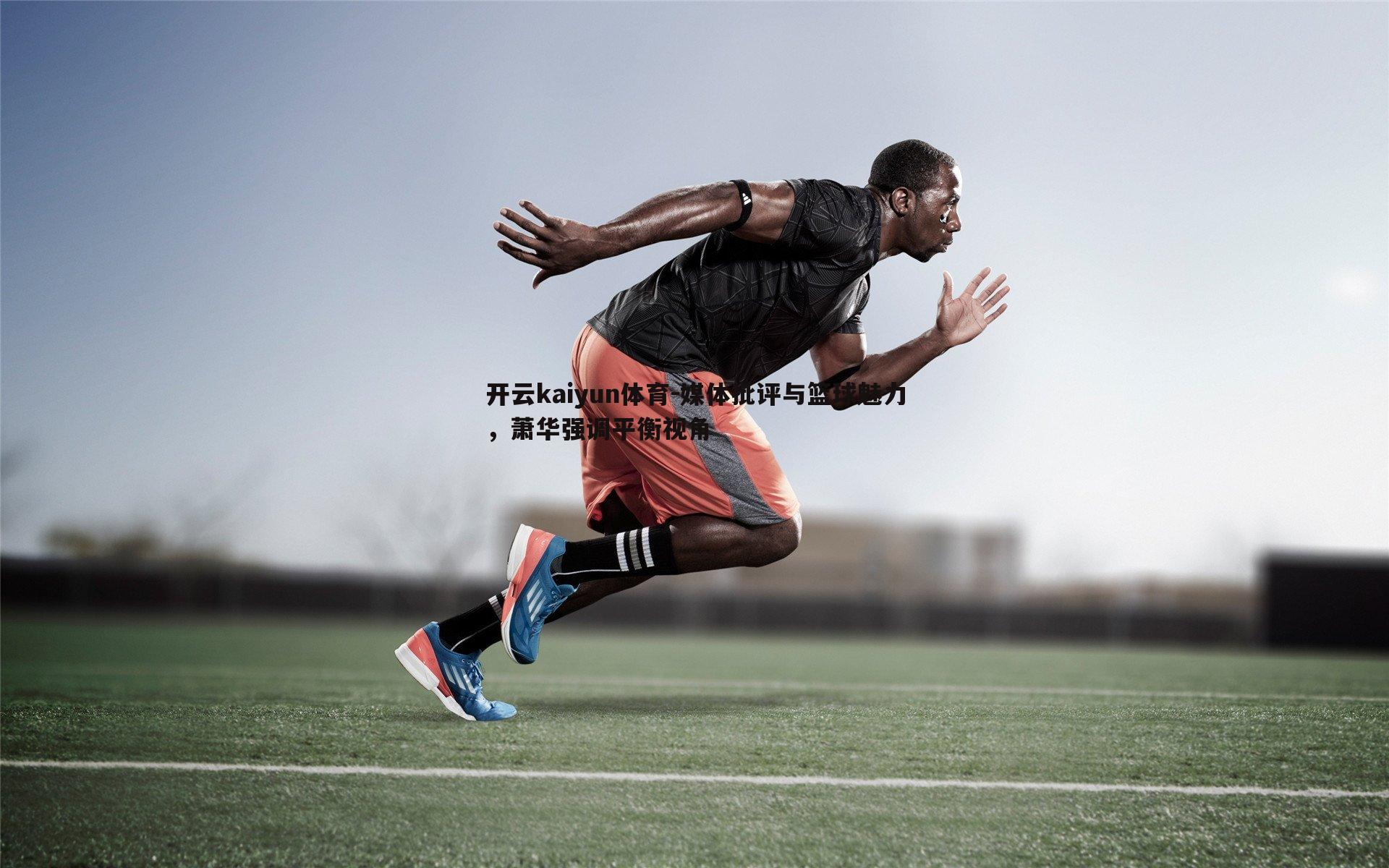 媒体批评与篮球魅力,萧华强调平衡视角