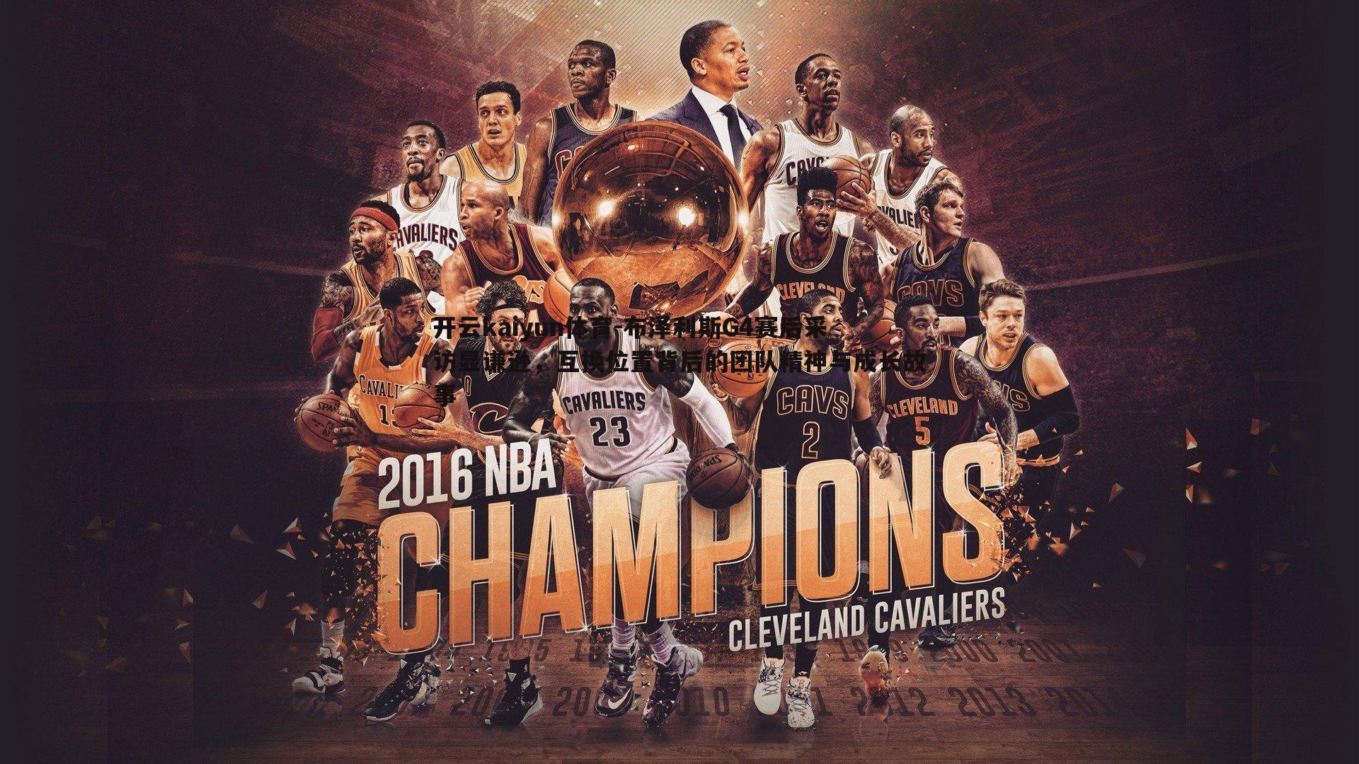 布泽利斯G4赛后采访显谦逊，互换位置背后的团队精神与成长故事