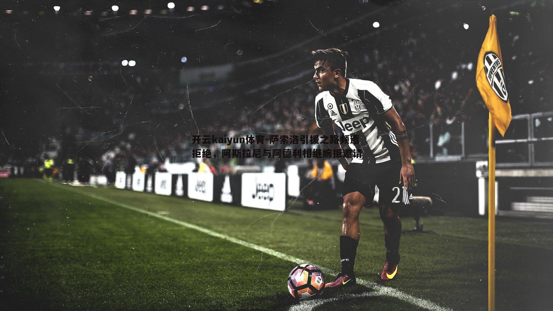 萨索洛引援之路频遭拒绝，阿斯拉尼与阿德利相继婉拒邀请