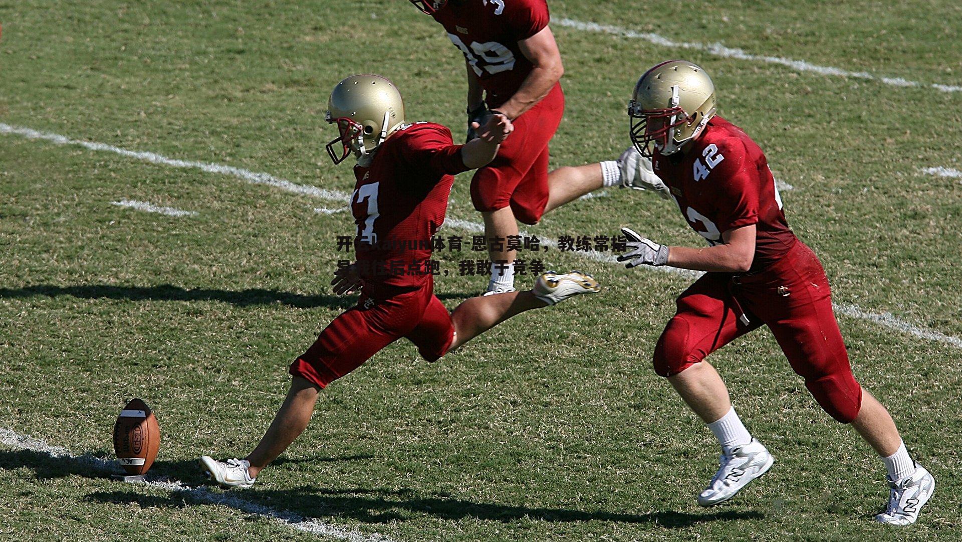 恩古莫哈,教练常指导我往后点跑,我敢于竞争