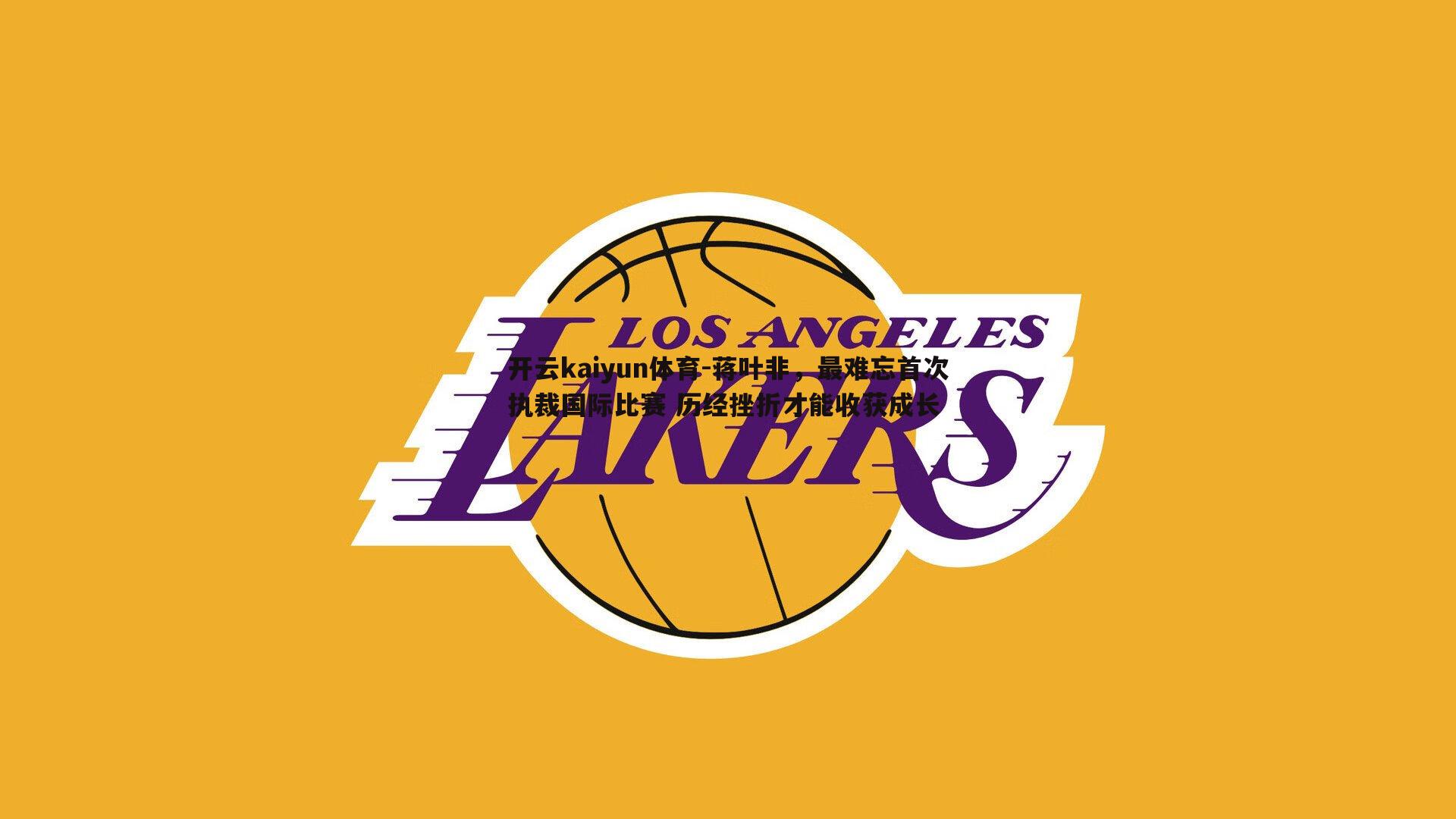 蒋叶非，最难忘首次执裁国际比赛 历经挫折才能收获成长