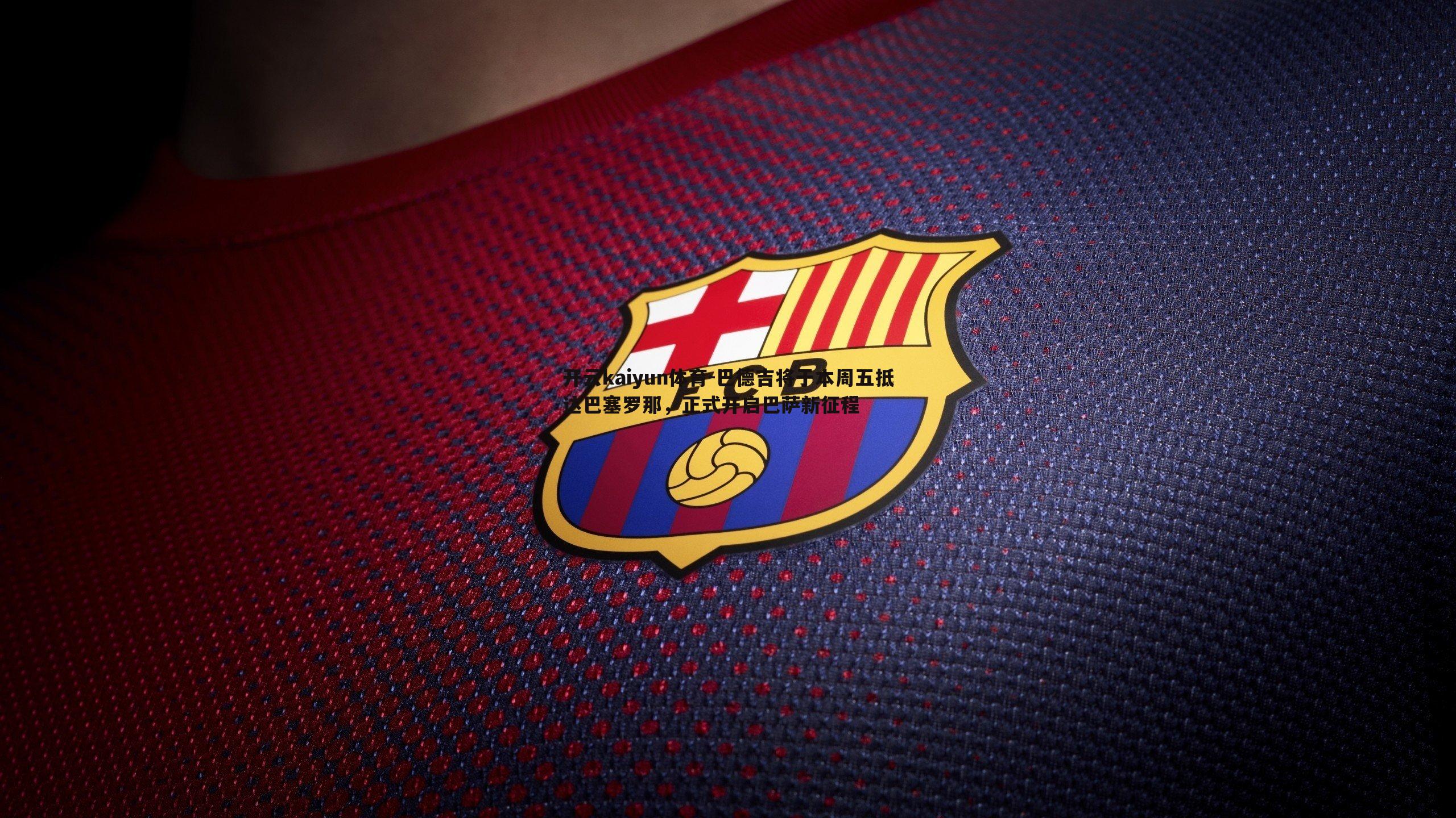 巴德吉将于本周五抵达巴塞罗那，正式开启巴萨新征程