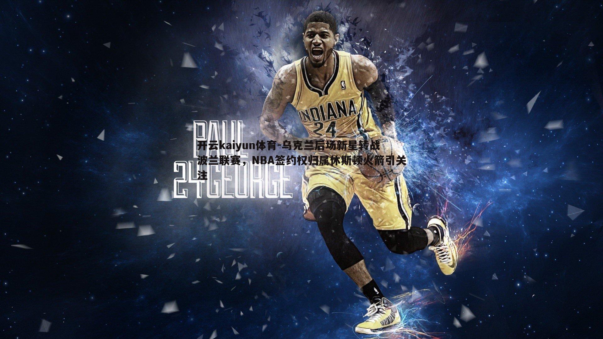 乌克兰后场新星转战波兰联赛，NBA签约权归属休斯顿火箭引关注